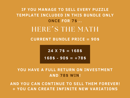 If you manage to sell every puzzle template included in this bundle only once for 7$, you will have a full return on investment and 78$ win! And you can continue o sell them forever and create infinite new variations! They are all editable in Canva!